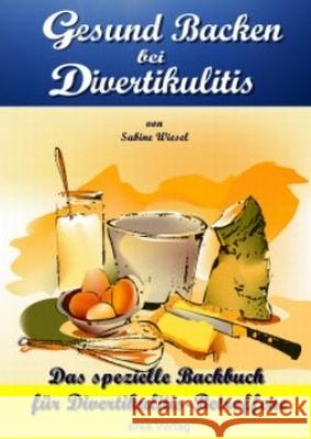 Gesund Backen bei Divertikulitis : Das spezielle Backbuch für Divertikulitis-Betroffene Wiesel, Sabine 9783981484403