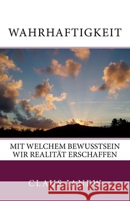 Wahrhaftigkeit: Mit welchem Bewusstsein wir Realität erschaffen Claus Janew 9783981517101 Sumari