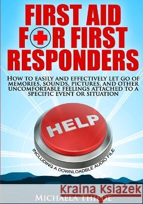 First Aid for First Responders How to easily and effectively let go of memories, sounds, pictures, and other uncomfortable feelings attached to a spec Michaela Thiede 9783981627718