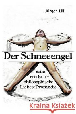 Der Schneeengel: eine erotisch-philosophische Liebes-Dramödie Lill, Jurgen 9783981630329 Mvb