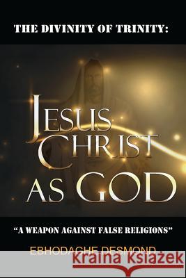 The Divinity of Trinity: Jesus Christ as God: A Weapon Against False Religions MR Desmond Ebhodaghe 9783981649000 Chapel of Believers Publication