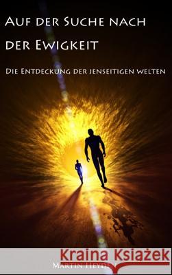 Auf Der Suche Nach Der Ewigkeit: Die Entdeckung Der Jenseitigen Welten Heyden, Martin 9783981691818 Irene Heyden Verlag