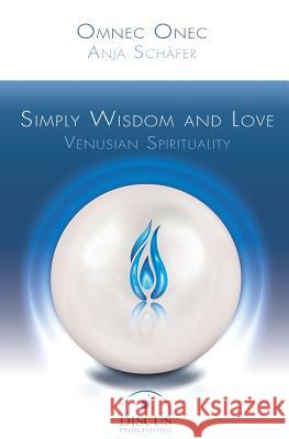 Simply Wisdom and Love: Venusian Spirituality Anja Schaefer Omnec Onec 9783981744101 Discus Publishing