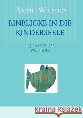 Einblicke in die Kinderseele : ~Lena und der Walfisch~ Astrid Wiesner Martina Scholz Edition Sternsaphir 9783981749311