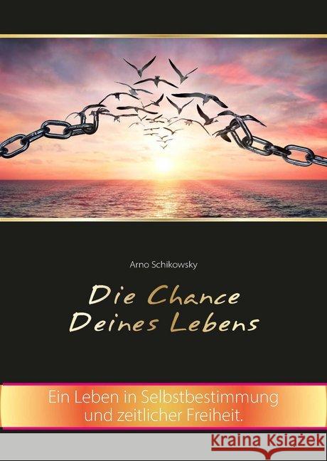 Die Chance Deines Lebens : Ein Leben in Selbstbestimmung und zeitlicher Freiheit Schikowsky, Arno 9783981777642