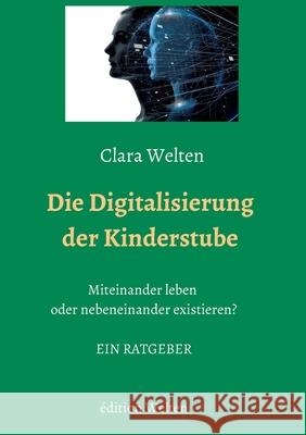 Die Digitalisierung der Kinderstube: Miteinander leben oder nebeneinander existieren? Welten, Clara 9783981795721