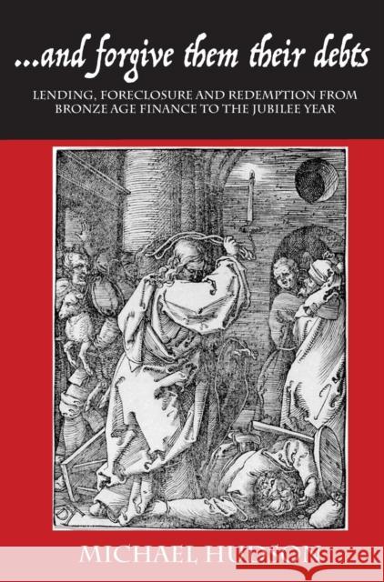 ...and Forgive Them Their Debts: Lending, Foreclosure and Redemption from Bronze Age Finance to the Jubilee Year Michael Hudson 9783981826036