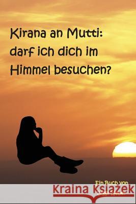 Kirana an Mutti: Darf Ich Dich Im Himmel Besuchen? Biggi Weber 9783981859201 Irene Heyden Verlag