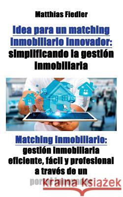 Idea para un matching inmobiliario innovador: simplificando la gestión inmobiliaria: Matching inmobiliario: gestión inmobiliaria eficiente, fácil y pr Fiedler, Matthias 9783981861853 Matthias Fiedler