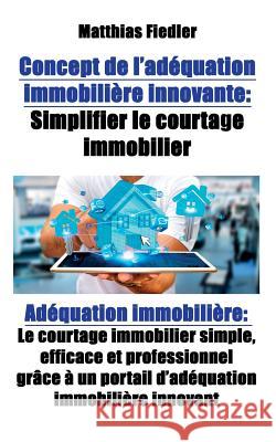 Concept de l'adéquation immobilière innovante: Simplifier le courtage immobilier: Adéquation immobilière: Le courtage immobilier simple, efficace et p Fiedler, Matthias 9783981861884 Matthias Fiedler