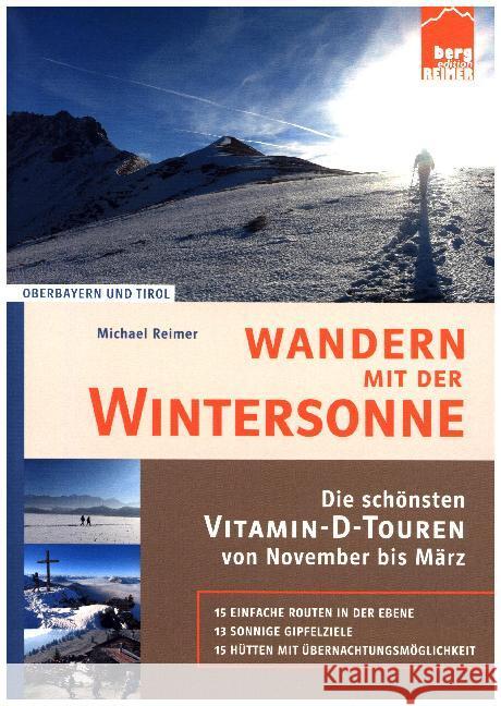 Wandern mit der Wintersonne : Die schönsten Vitamin-D-Touren von November bis März. Oberbayern und Tirol. 15 einfache Routen in der Ebene, 13 sonnige Gipfelziele, 15 Hütten mit Übernachtungsmöglichkei Reimer, Michael 9783981876307
