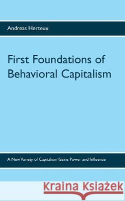 First Foundations of Behavioral Capitalism: A New Variety of Capitalism Gains Power and Influence Herteux, Andreas 9783981900675 Erich Von Werner Verlag