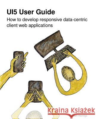 UI5 User Guide: How to develop responsive data-centric client web applications Heinrigs, Carsten 9783981959109 Cahein - Software Consulting and Development