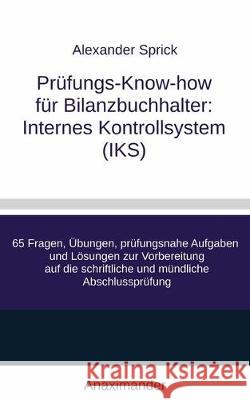 Prüfungs-Know-how für Bilanzbuchhalter: Internes Kontrollsystem (IKS): 65 Fragen, Übungen, prüfungsnahe Aufgaben und Lösungen zur Vorbereitung auf die Sprick, Alexander 9783981967654