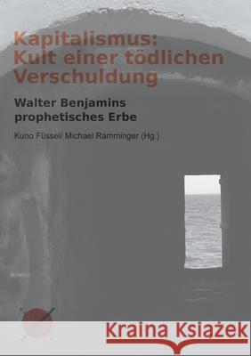 Kapitalismus: Kult einer tödlichen Verschuldung: Walter Benjamins prophetisches Erbe Füssel, Kuno 9783981984583