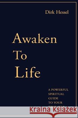 Awaken to Life: A powerful spiritual guide to your true Self Dirk Hessel 9783981999105