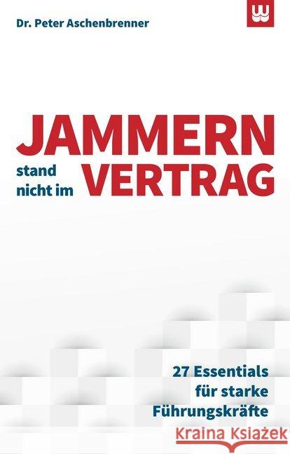 Jammern stand nicht im Vertrag : 27 Essentials für starke Führungskräfte Aschenbrenner, Peter 9783982017051 Werdewelt Verlags- und Medienhaus