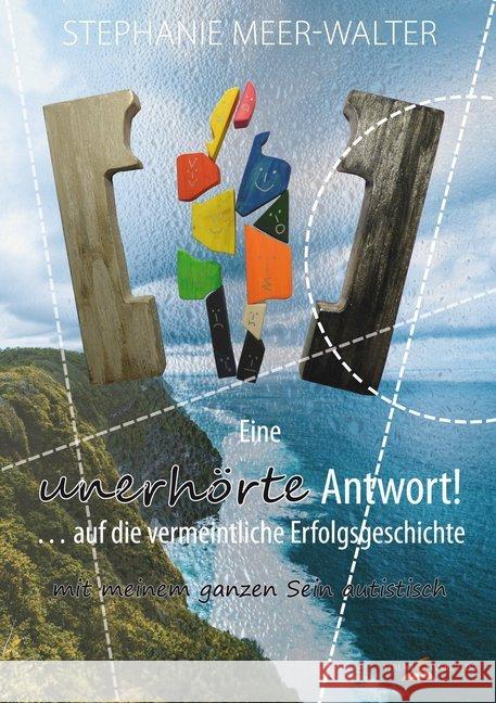 Eine unerhörte Antwort! ... auf die vermeintliche Erfolgsgeschichte : mit meinem ganzen Sein autistisch Meer-Walter, Stephanie 9783982054247