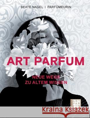 Art Parfum: Neue Wege zu altem Wissen Beate Nagel 9783982103501 Art Parfum