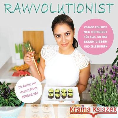 Rawvolutionist: Vegane Rohkost Neu Definiert Für Alle, Die Das Essen Lieben Und Zelebrieren Ray, Aurora 9783982116020