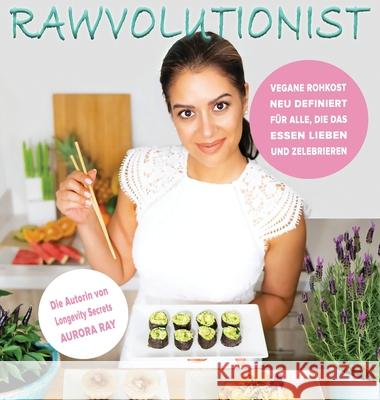 Rawvolutionist: Vegane Rohkost Neu Definiert Für Alle, Die Das Essen Lieben Und Zelebrieren Ray, Aurora 9783982116044