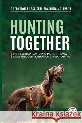Hunting Together: Harnessing Predatory Chasing in Family Dogs through Motivation-Based Training Simone Mueller Lhanna Dickson Claire Staines 9783982187860 Predation Substitute Training