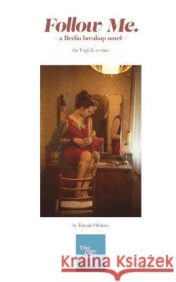 Follow Me. - the English version: a Berlin breakup novel Bonnie Orbison   9783982217024 Tabea Eberhart