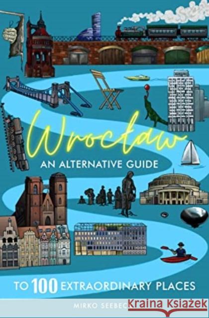 Wroclaw: An alternative guide to 100 extraordinary places Mirko Seebeck 9783982233840