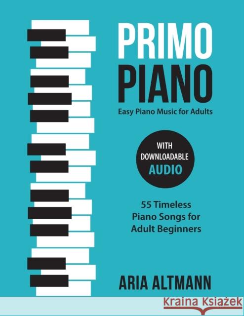 Primo Piano. Easy Piano Music for Adults: 55 Timeless Piano Songs for Adult Beginners with Downloadable Audio Aria Altmann 9783982269214 Sontig Press