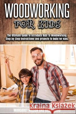 Woodworking for Kids: The Ultimate Guide to Introduce Kids to Woodworking.Step-by-Step instructions and projects to build for kids. Margaret Nelson Anna Wood 9783982269443