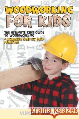 Woodworking for Kids: The Ultimate Kids Guide to Woodworking + Amazing Step by Step Projects By VINCENT MARTIN Vincent Martin 9783982269450 de Cicco