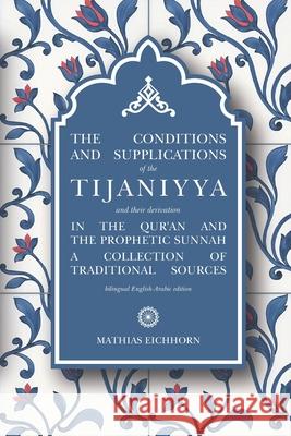 The Conditions and Supplications of the Tijaniyya and their Derivation in the Qur'an and the Prophetic Sunnah: a Collection of Traditional Sources Mathias Eichhorn 9783982338316 Mathias Eichhorn