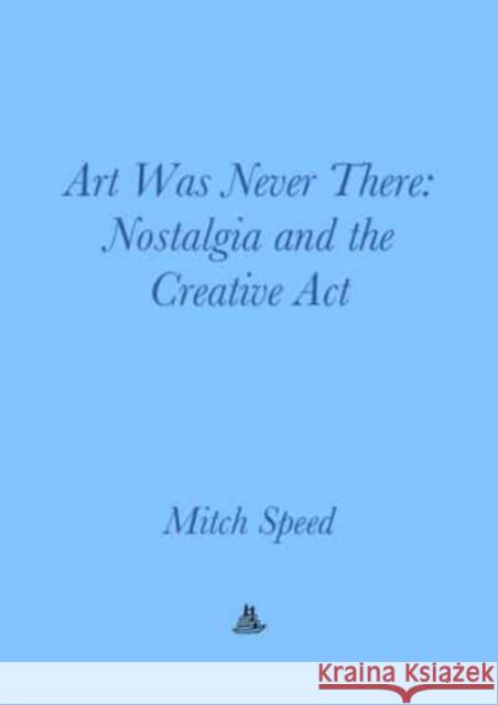 Art Was Never There - Nostalgia and the Creative Act  9783982389493 Floating Opera Press