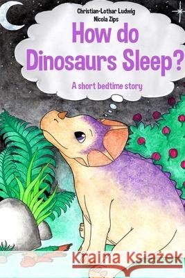 How do Dinosaurs Sleep? Christian-Lothar Ludwig Nicola Zips 9783982439723