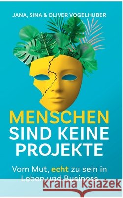 Menschen sind keine Projekte: Vom Mut, echt zu sein in Leben und Business Jana Vogelhuber Sina Vogelhuber Oliver Vogelhuber 9783982476827
