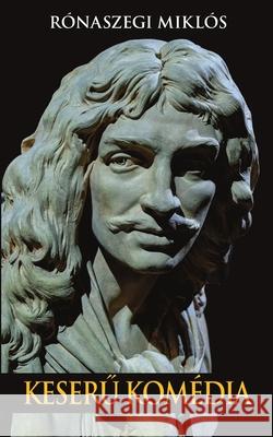 Keserű kom?dia: Moli?re ?lete R?naszegi Mikl?s 9783982665153 Publishdrive