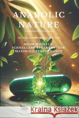 Anabolic Nature: Nat?rliche Wirkstoffe f?r mehr Muskeln, schnellere Regeneration und maximale Performance Timothy Tegge 9783982687186 Extended Third Eye Ug