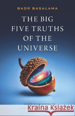 The Big Five Truths of the Universe: How Science, Fine-Tuning, and Consciousness Reveal the Ultimate Architecture of Reality Basalama, Badr 9783982800509