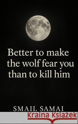 Better to make the wolf fear you than to kill him Smail Samai 9783982804675 Booka House