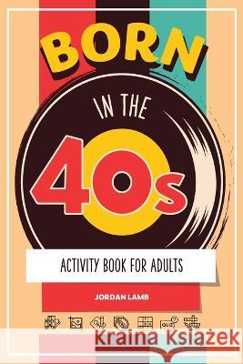 Born in the 40s Activity Book for Adults: Mixed Puzzle Book for Adults about Growing Up in the 50s and 60s with Trivia, Sudoku, Word Search, Crossword, Criss Cross, Picture Puzzles and More! Jordan Lamb   9783985520985 Life in Puzzle