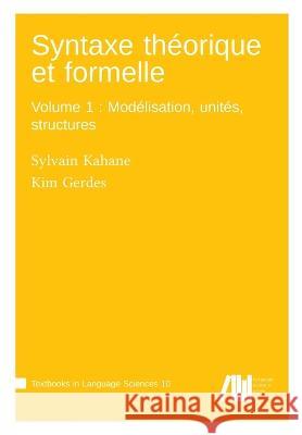 Syntaxe théorique et formelle, Volume 1: Modélisation, unités, structures Sylvain Kahane, Kim Gerdes 9783985540372 Language Science Press