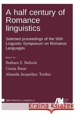 A half century of Romance linguistics Barbara E Bullock Cinzia Russi Almeida Jacqueline Toribio 9783985540631 Language Science Press