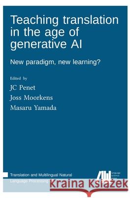 Teaching translation in the age of generative AI: New paradigm, new learning? Jc Penet Joss Moorkens Masaru Yamada 9783985541690 Language Science Press