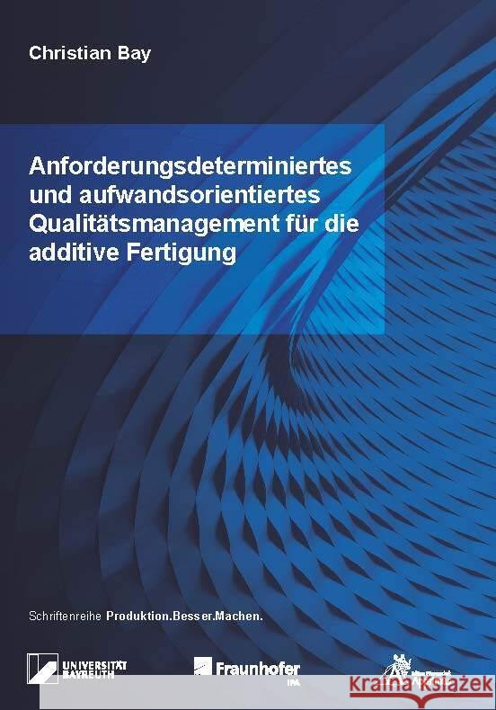 Anforderungsdeterminiertes und aufwandsorientiertes Qualitätsmanagement für die additive Fertigung Bay, Christian 9783985551002