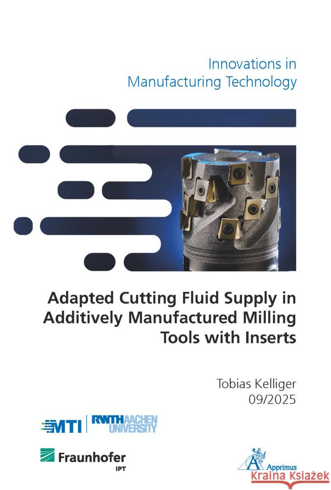 Adapted Cutting Fluid Supply in Additively Manufactured Milling Tools with Inserts Kelliger, Tobias 9783985553068 Apprimus Verlag