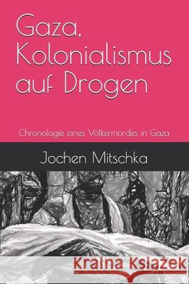 Gaza, Kolonialismus auf Drogen: Chronologie eines V?lkermordes in Gaza Jochen Mitschka 9783985860500