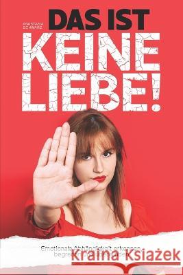 DAS IST KEINE LIEBE! - Emotionale Abhängigkeit erkennen, begreifen und überwinden Schwarz, Anastasia 9783986010546 Sinaveria