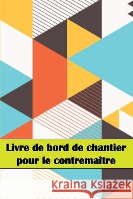 Livre de bord de chantier pour le contrema?tre: Un gardien de chantier pour enregistrer la main-d\'oeuvre, les t?ches, les horaires, les rapports quoti Manon Gueguen 9783986082246 Cristian Sergiu Sava