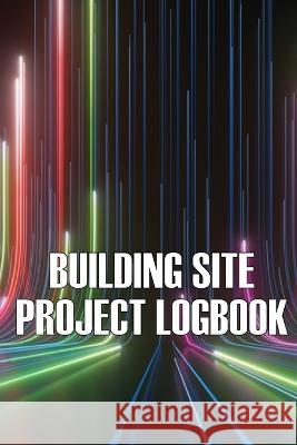Building Site Daily Logbook: Perfect Gift for Foremen or Site Manager Construction Site Daily Tracker to Record Workforce, Tasks, Schedules, Constr Charlotte Austin 9783986082406 Astrid Melberg