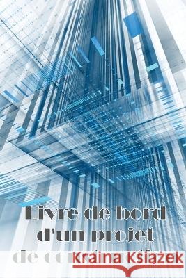 Livre de bord d'un projet de construction: Suivi des horaires, des activit?s quotidiennes, de l'?quipement, des probl?mes de s?curit? et plus encore p Solange Jacquemoud 9783986082482 Roger Nakes